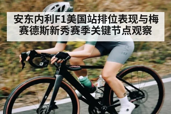 安东内利F1美国站排位表现与梅赛德斯新秀赛季关键节点观察